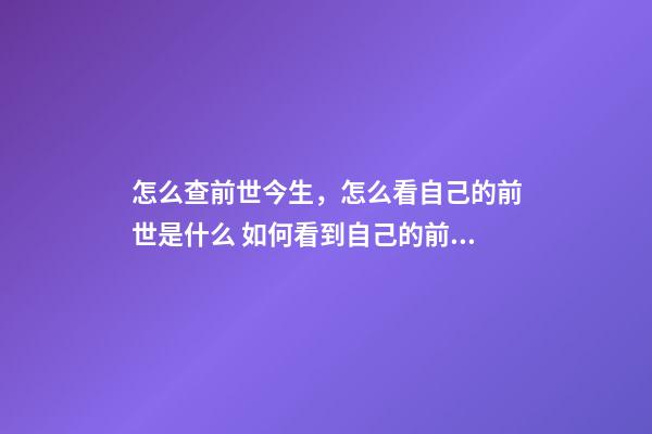 怎么查前世今生，怎么看自己的前世是什么 如何看到自己的前世今生，怎么知道自己的前世今生-第1張-觀點-玄機派